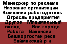 Менеджер по рекламе › Название организации ­ Компания-работодатель › Отрасль предприятия ­ Другое › Минимальный оклад ­ 1 - Все города Работа » Вакансии   . Башкортостан респ.,Баймакский р-н